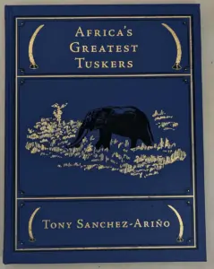 Africa's Greatest Tuskers - Tony Sanchez-Arino 2016 | 1st Ltd Edition SIGNED